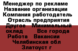 Менеджер по рекламе › Название организации ­ Компания-работодатель › Отрасль предприятия ­ Другое › Минимальный оклад ­ 1 - Все города Работа » Вакансии   . Челябинская обл.,Златоуст г.